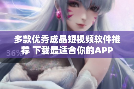 多款优秀成品短视频软件推荐 下载最适合你的APP