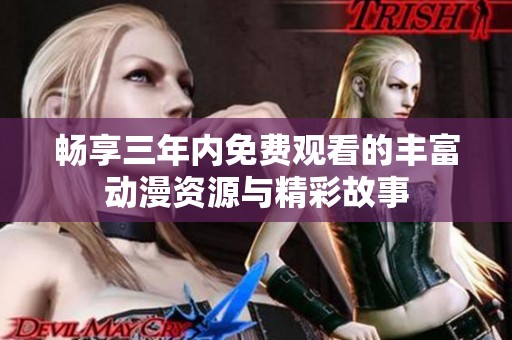畅享三年内免费观看的丰富动漫资源与精彩故事