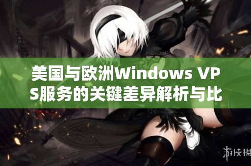 美国与欧洲Windows VPS服务的关键差异解析与比较