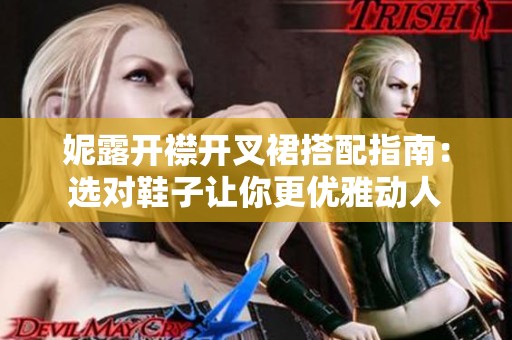 妮露开襟开叉裙搭配指南：选对鞋子让你更优雅动人