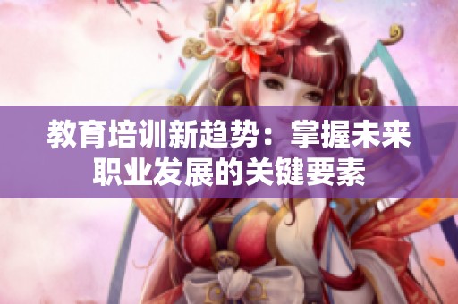 教育培训新趋势：掌握未来职业发展的关键要素