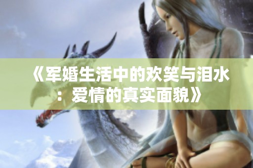 《军婚生活中的欢笑与泪水：爱情的真实面貌》