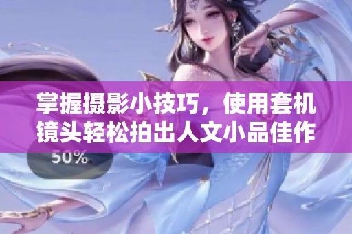 掌握摄影小技巧，使用套机镜头轻松拍出人文小品佳作