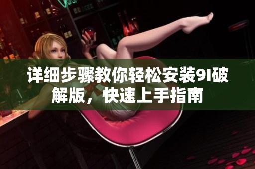 详细步骤教你轻松安装9I破解版，快速上手指南