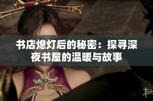 书店熄灯后的秘密：探寻深夜书屋的温暖与故事