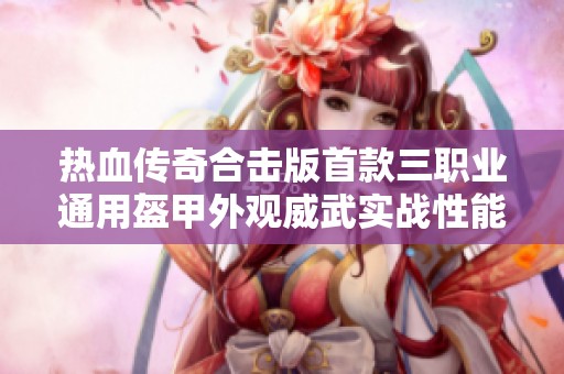 热血传奇合击版首款三职业通用盔甲外观威武实战性能卓越