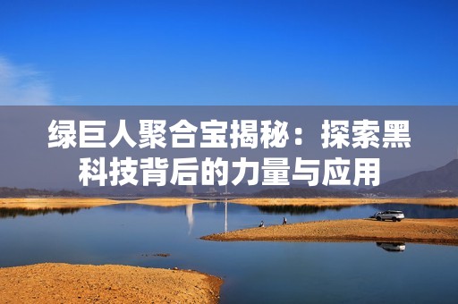 绿巨人聚合宝揭秘：探索黑科技背后的力量与应用