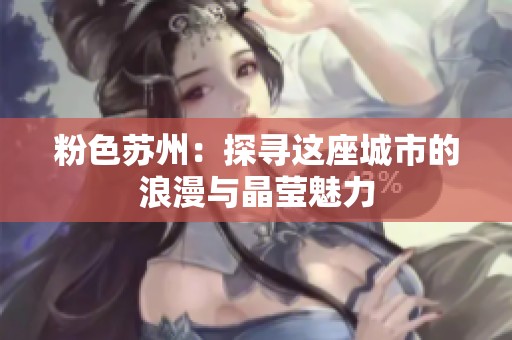 粉色苏州：探寻这座城市的浪漫与晶莹魅力