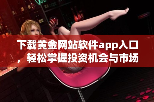下载黄金网站软件app入口，轻松掌握投资机会与市场动态