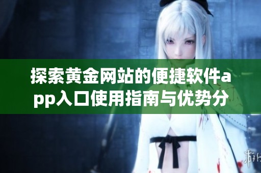 探索黄金网站的便捷软件app入口使用指南与优势分析