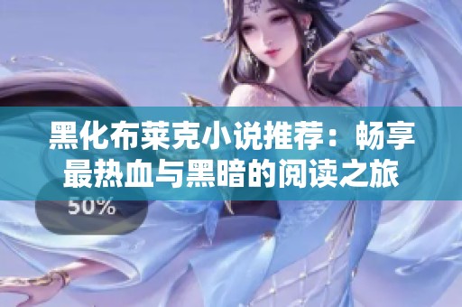 黑化布莱克小说推荐：畅享最热血与黑暗的阅读之旅