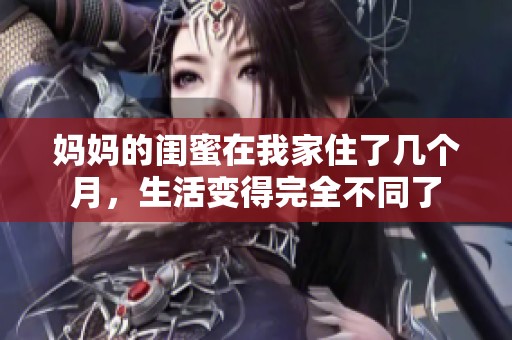 妈妈的闺蜜在我家住了几个月，生活变得完全不同了