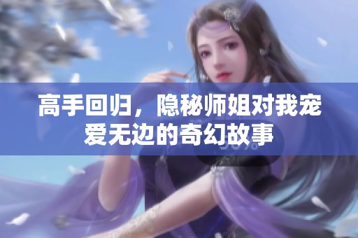 高手回归，隐秘师姐对我宠爱无边的奇幻故事