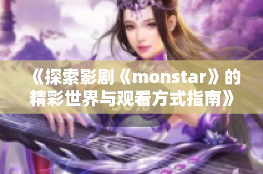 《探索影剧《monstar》的精彩世界与观看方式指南》
