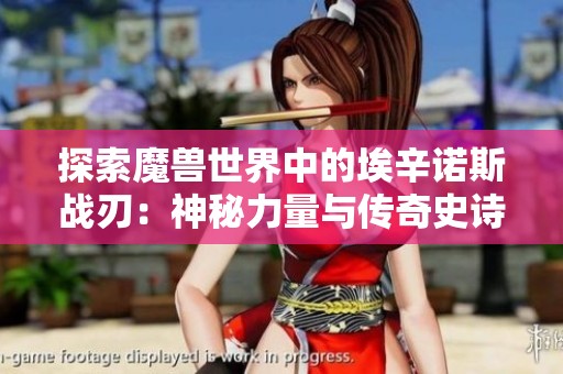 探索魔兽世界中的埃辛诺斯战刃：神秘力量与传奇史诗