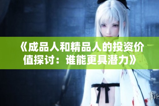 《成品人和精品人的投资价值探讨：谁能更具潜力》