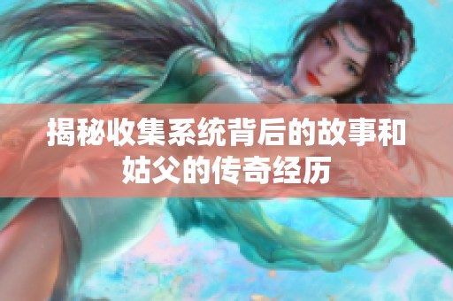 揭秘收集系统背后的故事和姑父的传奇经历