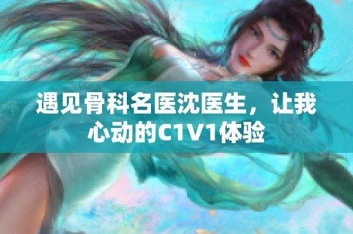 遇见骨科名医沈医生，让我心动的C1V1体验