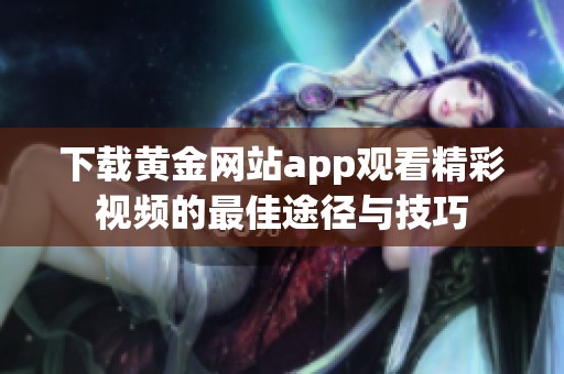 下载黄金网站app观看精彩视频的最佳途径与技巧