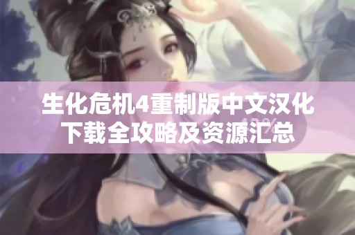 生化危机4重制版中文汉化下载全攻略及资源汇总