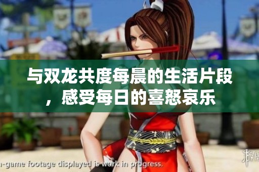 与双龙共度每晨的生活片段，感受每日的喜怒哀乐