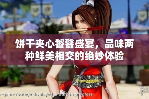 饼干夹心饕餮盛宴，品味两种鲜美相交的绝妙体验