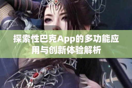 探索性巴克App的多功能应用与创新体验解析