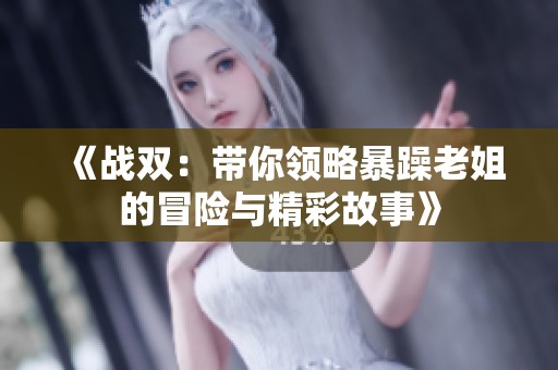《战双：带你领略暴躁老姐的冒险与精彩故事》