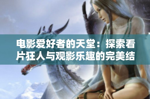 电影爱好者的天堂：探索看片狂人与观影乐趣的完美结合