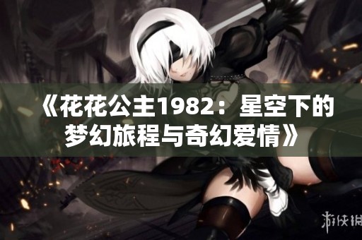《花花公主1982：星空下的梦幻旅程与奇幻爱情》