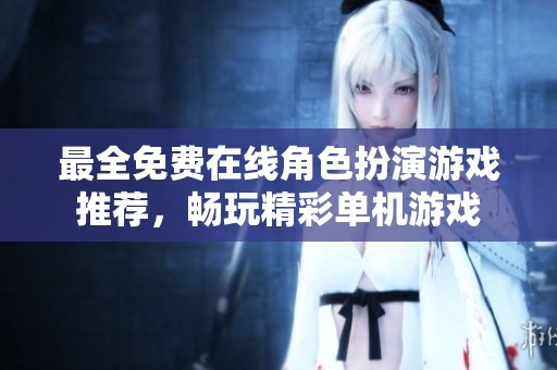 最全免费在线角色扮演游戏推荐，畅玩精彩单机游戏