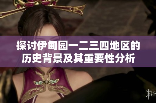 探讨伊甸园一二三四地区的历史背景及其重要性分析