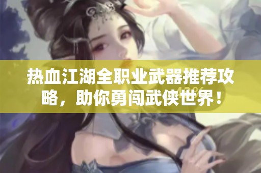 热血江湖全职业武器推荐攻略，助你勇闯武侠世界！