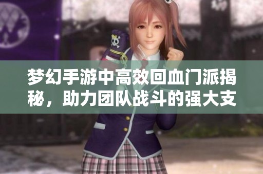梦幻手游中高效回血门派揭秘，助力团队战斗的强大支持