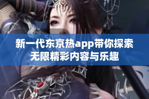 新一代东京热app带你探索无限精彩内容与乐趣