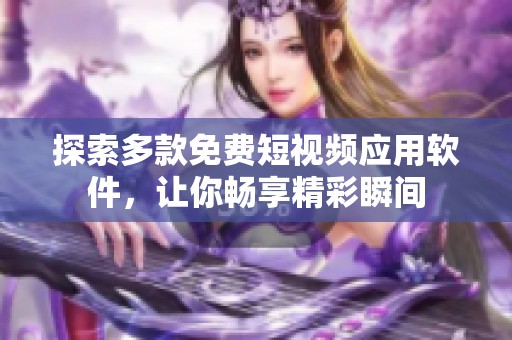 探索多款免费短视频应用软件，让你畅享精彩瞬间