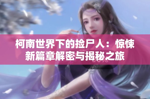 柯南世界下的捡尸人：惊悚新篇章解密与揭秘之旅