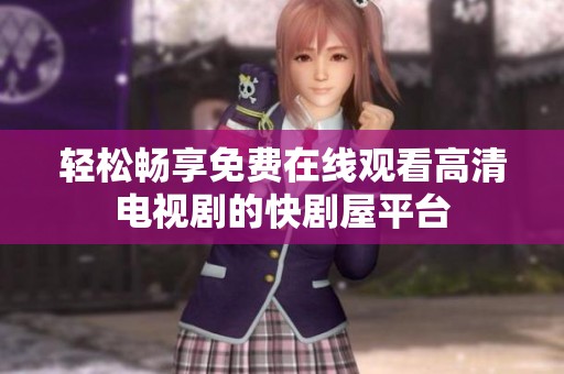 轻松畅享免费在线观看高清电视剧的快剧屋平台