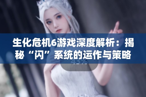 生化危机6游戏深度解析：揭秘“闪”系统的运作与策略