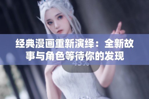 经典漫画重新演绎：全新故事与角色等待你的发现