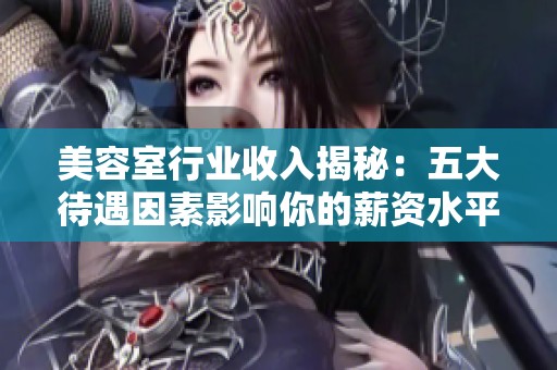 美容室行业收入揭秘：五大待遇因素影响你的薪资水平