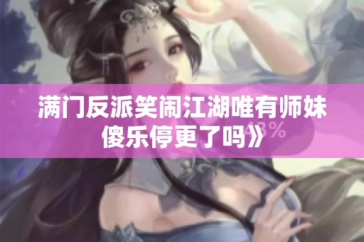 满门反派笑闹江湖唯有师妹傻乐停更了吗》