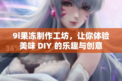 9i果冻制作工坊，让你体验美味 DIY 的乐趣与创意