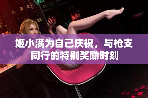 姬小满为自己庆祝，与枪支同行的特别奖励时刻
