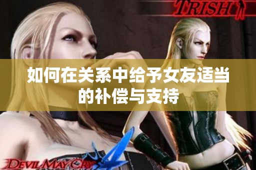 如何在关系中给予女友适当的补偿与支持
