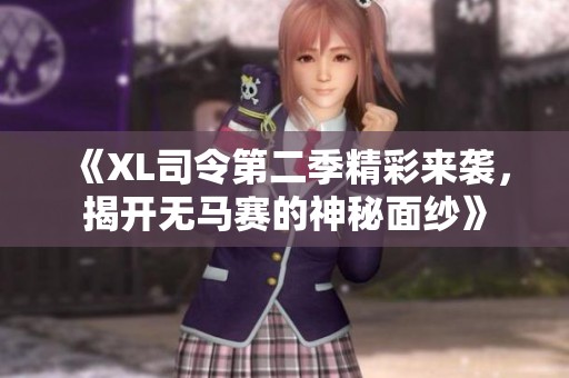 《XL司令第二季精彩来袭，揭开无马赛的神秘面纱》