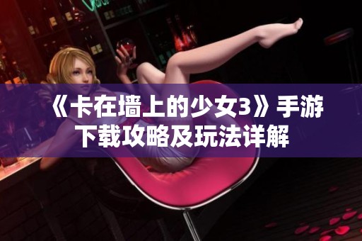 《卡在墙上的少女3》手游下载攻略及玩法详解