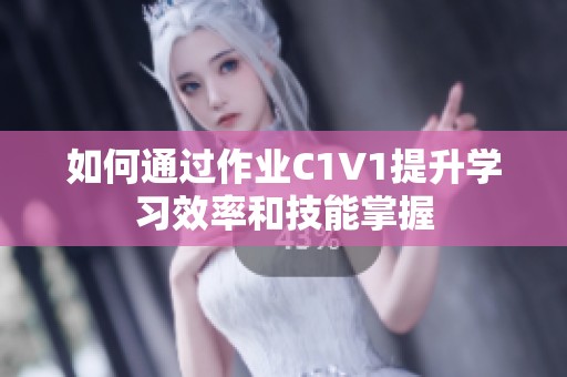 如何通过作业C1V1提升学习效率和技能掌握