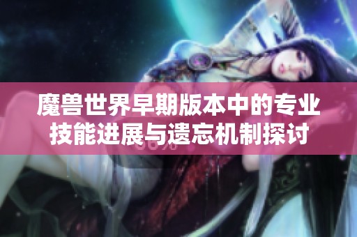 魔兽世界早期版本中的专业技能进展与遗忘机制探讨