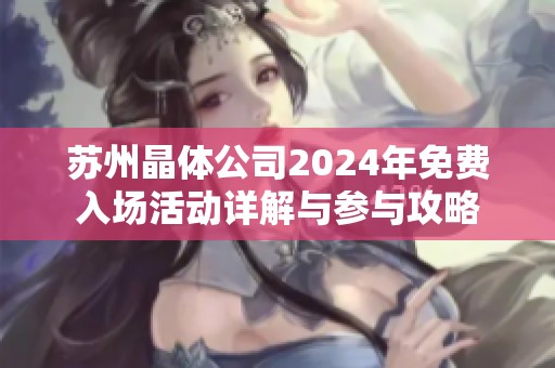 苏州晶体公司2024年免费入场活动详解与参与攻略